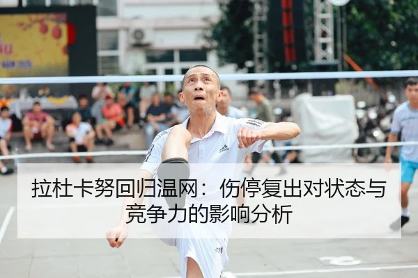 拉杜卡努回归温网：伤停复出对状态与竞争力的影响分析